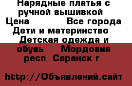 Нарядные платья с ручной вышивкой › Цена ­ 2 000 - Все города Дети и материнство » Детская одежда и обувь   . Мордовия респ.,Саранск г.